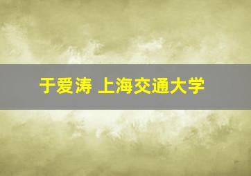 于爱涛 上海交通大学